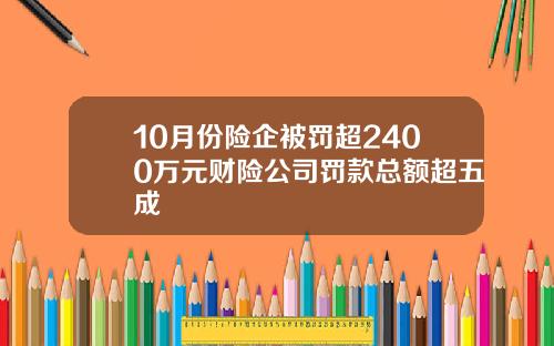 10月份险企被罚超2400万元财险公司罚款总额超五成