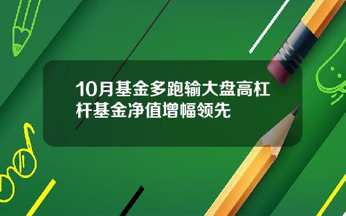 10月基金多跑输大盘高杠杆基金净值增幅领先
