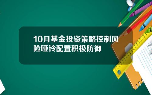 10月基金投资策略控制风险哑铃配置积极防御