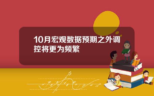 10月宏观数据预期之外调控将更为频繁