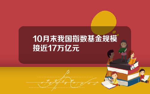 10月末我国指数基金规模接近17万亿元