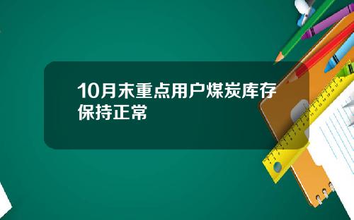 10月末重点用户煤炭库存保持正常
