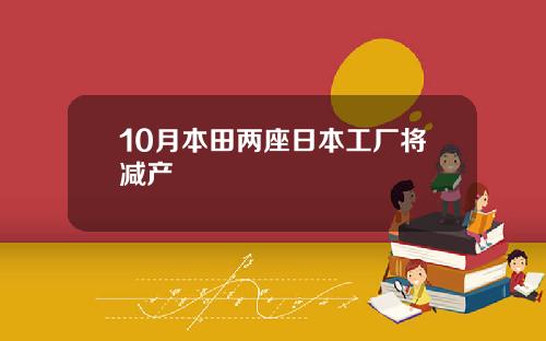 10月本田两座日本工厂将减产