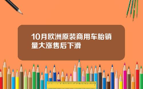 10月欧洲原装商用车胎销量大涨售后下滑