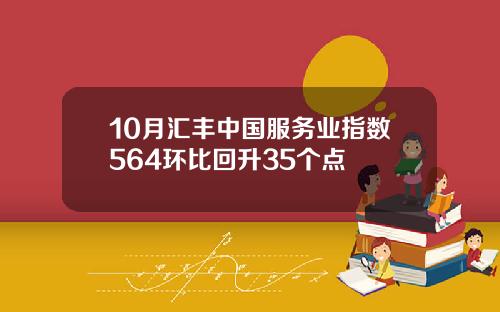 10月汇丰中国服务业指数564环比回升35个点