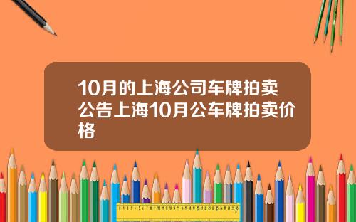 10月的上海公司车牌拍卖公告上海10月公车牌拍卖价格