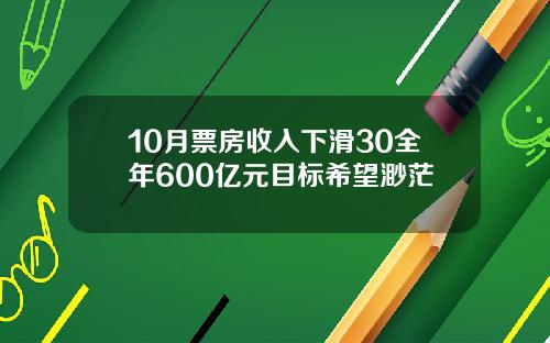 10月票房收入下滑30全年600亿元目标希望渺茫