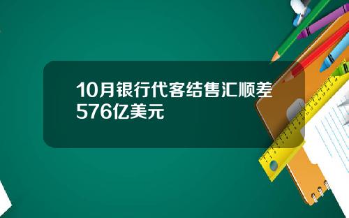 10月银行代客结售汇顺差576亿美元
