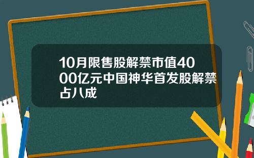 10月限售股解禁市值4000亿元中国神华首发股解禁占八成