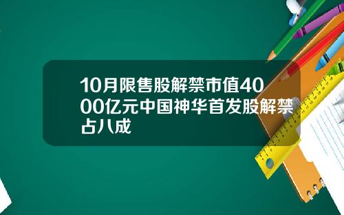 10月限售股解禁市值4000亿元中国神华首发股解禁占八成