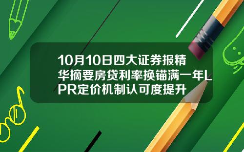 10月10日四大证券报精华摘要房贷利率换锚满一年LPR定价机制认可度提升