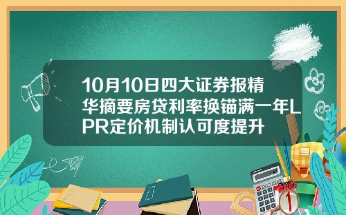 10月10日四大证券报精华摘要房贷利率换锚满一年LPR定价机制认可度提升