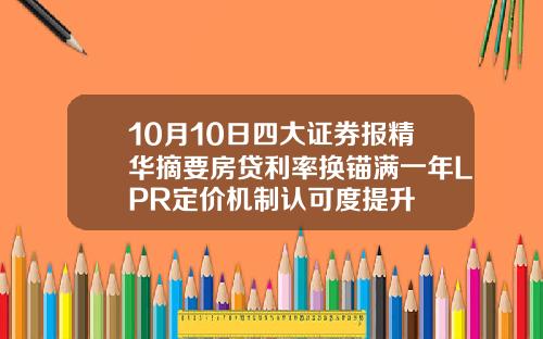 10月10日四大证券报精华摘要房贷利率换锚满一年LPR定价机制认可度提升