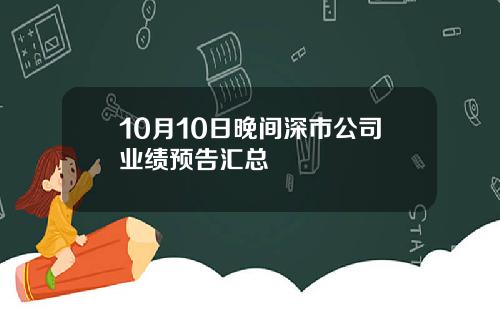 10月10日晚间深市公司业绩预告汇总