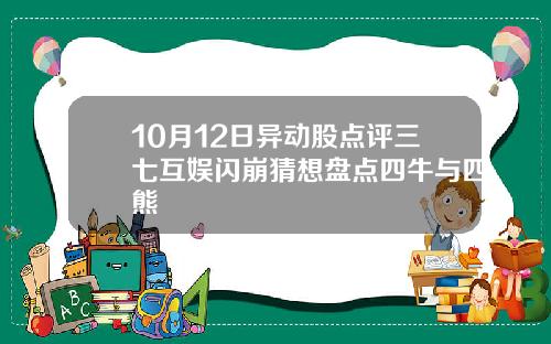 10月12日异动股点评三七互娱闪崩猜想盘点四牛与四熊