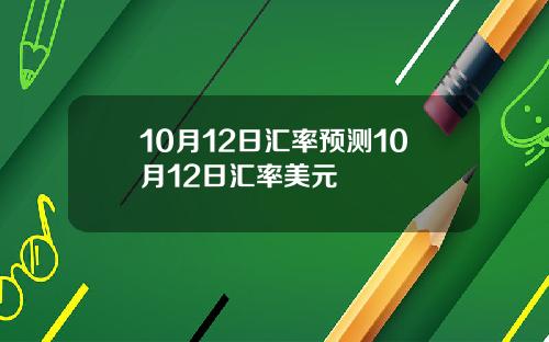 10月12日汇率预测10月12日汇率美元
