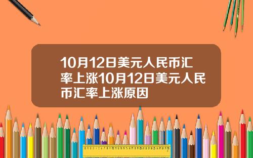 10月12日美元人民币汇率上涨10月12日美元人民币汇率上涨原因