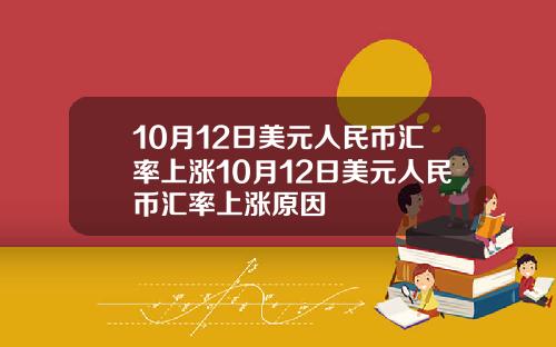 10月12日美元人民币汇率上涨10月12日美元人民币汇率上涨原因