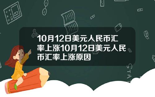 10月12日美元人民币汇率上涨10月12日美元人民币汇率上涨原因