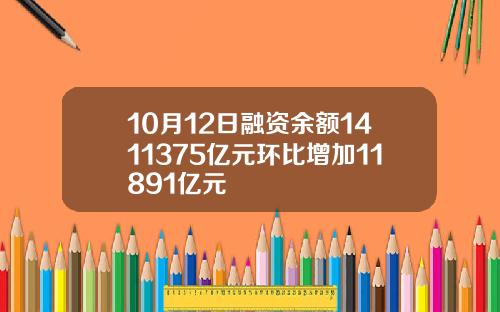 10月12日融资余额1411375亿元环比增加11891亿元