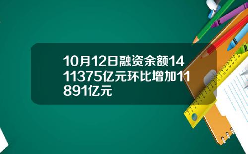 10月12日融资余额1411375亿元环比增加11891亿元