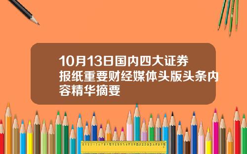 10月13日国内四大证券报纸重要财经媒体头版头条内容精华摘要