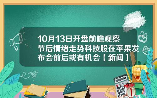 10月13日开盘前瞻观察节后情绪走势科技股在苹果发布会前后或有机会【新闻】