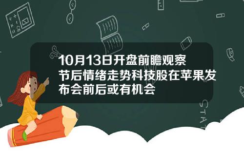 10月13日开盘前瞻观察节后情绪走势科技股在苹果发布会前后或有机会