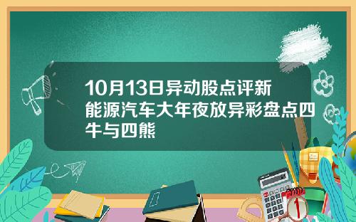 10月13日异动股点评新能源汽车大年夜放异彩盘点四牛与四熊