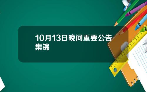 10月13日晚间重要公告集锦