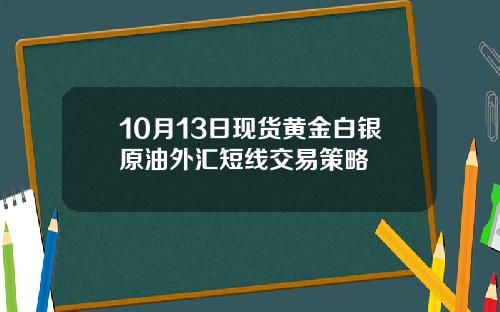 10月13日现货黄金白银原油外汇短线交易策略
