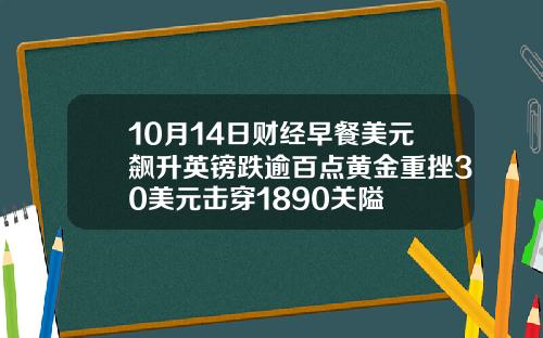 10月14日财经早餐美元飙升英镑跌逾百点黄金重挫30美元击穿1890关隘