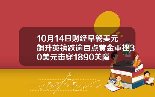 10月14日财经早餐美元飙升英镑跌逾百点黄金重挫30美元击穿1890关隘