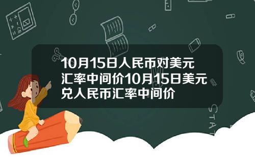 10月15日人民币对美元汇率中间价10月15日美元兑人民币汇率中间价