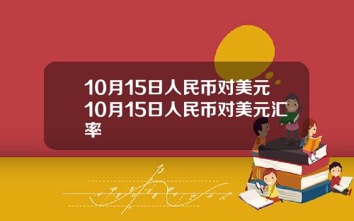 10月15日人民币对美元10月15日人民币对美元汇率