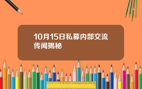 10月15日私募内部交流传闻揭秘