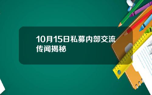 10月15日私募内部交流传闻揭秘