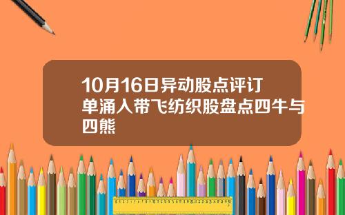 10月16日异动股点评订单涌入带飞纺织股盘点四牛与四熊