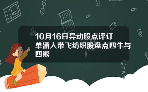 10月16日异动股点评订单涌入带飞纺织股盘点四牛与四熊