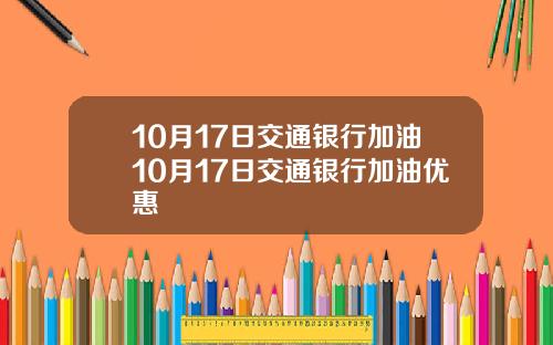 10月17日交通银行加油10月17日交通银行加油优惠
