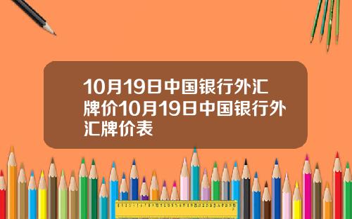 10月19日中国银行外汇牌价10月19日中国银行外汇牌价表