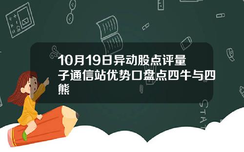 10月19日异动股点评量子通信站优势口盘点四牛与四熊