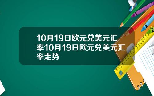 10月19日欧元兑美元汇率10月19日欧元兑美元汇率走势
