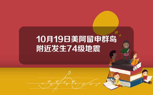 10月19日美阿留申群岛附近发生74级地震