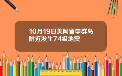 10月19日美阿留申群岛附近发生74级地震