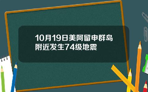 10月19日美阿留申群岛附近发生74级地震