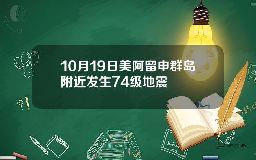 10月19日美阿留申群岛附近发生74级地震