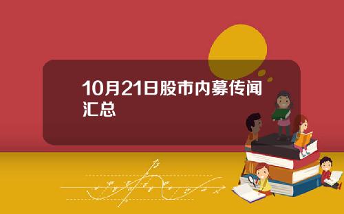 10月21日股市内募传闻汇总