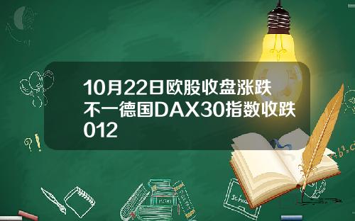10月22日欧股收盘涨跌不一德国DAX30指数收跌012