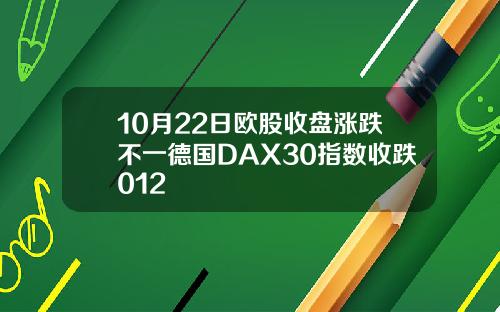 10月22日欧股收盘涨跌不一德国DAX30指数收跌012